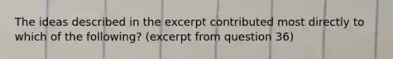 The ideas described in the excerpt contributed most directly to which of the following? (excerpt from question 36)