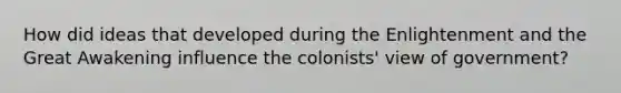 How did ideas that developed during the Enlightenment and the Great Awakening influence the colonists' view of government?