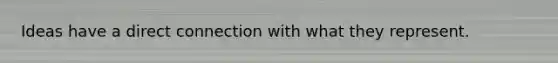 Ideas have a direct connection with what they represent.