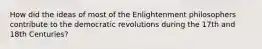 How did the ideas of most of the Enlightenment philosophers contribute to the democratic revolutions during the 17th and 18th Centuries?