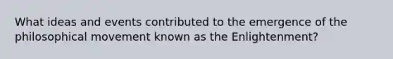 What ideas and events contributed to the emergence of the philosophical movement known as the Enlightenment?