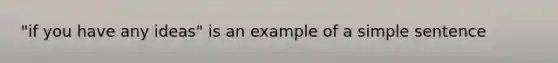 "if you have any ideas" is an example of a simple sentence