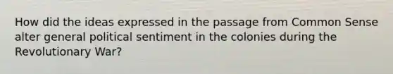 How did the ideas expressed in the passage from Common Sense alter general political sentiment in the colonies during the Revolutionary War?