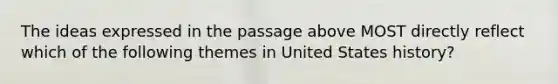 The ideas expressed in the passage above MOST directly reflect which of the following themes in United States history?