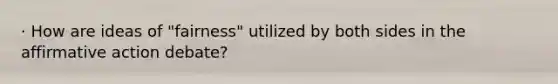 · How are ideas of "fairness" utilized by both sides in the affirmative action debate?