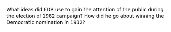 What ideas did FDR use to gain the attention of the public during the election of 1982 campaign? How did he go about winning the Democratic nomination in 1932?