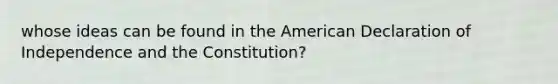 whose ideas can be found in the American Declaration of Independence and the Constitution?