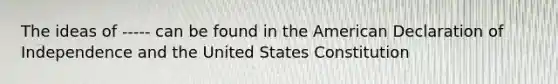 The ideas of ----- can be found in the American Declaration of Independence and the United States Constitution