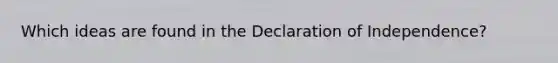 Which ideas are found in the Declaration of Independence?