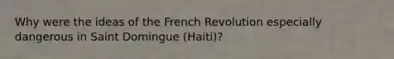 Why were the ideas of the French Revolution especially dangerous in Saint Domingue (Haiti)?