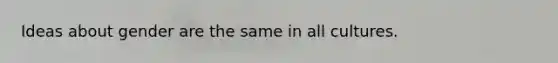 Ideas about gender are the same in all cultures.