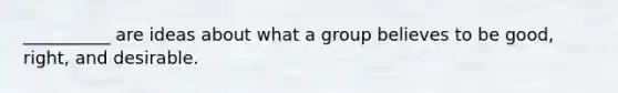 __________ are ideas about what a group believes to be good, right, and desirable.