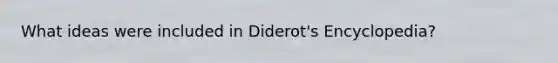 What ideas were included in Diderot's Encyclopedia?