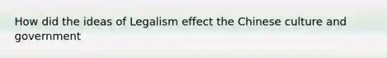 How did the ideas of Legalism effect the Chinese culture and government