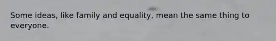 Some ideas, like family and equality, mean the same thing to everyone.