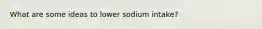 What are some ideas to lower sodium intake?