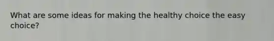 What are some ideas for making the healthy choice the easy choice?