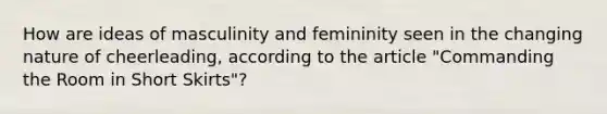 How are ideas of masculinity and femininity seen in the changing nature of cheerleading, according to the article "Commanding the Room in Short Skirts"?