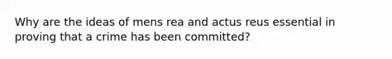 Why are the ideas of mens rea and actus reus essential in proving that a crime has been committed?