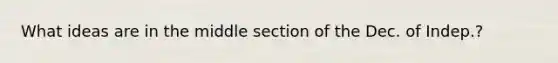 What ideas are in the middle section of the Dec. of Indep.?