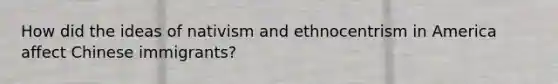 How did the ideas of nativism and ethnocentrism in America affect Chinese immigrants?