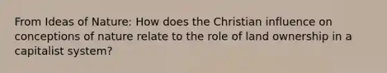 From Ideas of Nature: How does the Christian influence on conceptions of nature relate to the role of land ownership in a capitalist system?