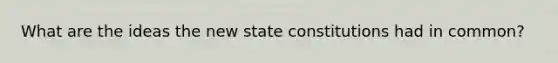 What are the ideas the new state constitutions had in common?