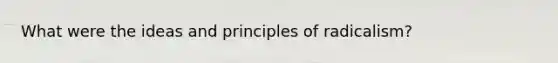 What were the ideas and principles of radicalism?