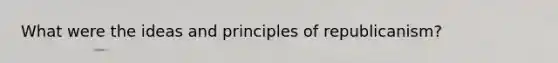 What were the ideas and principles of republicanism?