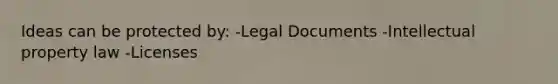 Ideas can be protected by: -Legal Documents -Intellectual property law -Licenses