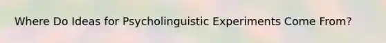 Where Do Ideas for Psycholinguistic Experiments Come From?