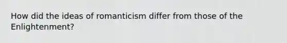 How did the ideas of romanticism differ from those of the Enlightenment?