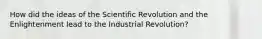 How did the ideas of the Scientific Revolution and the Enlightenment lead to the Industrial Revolution?