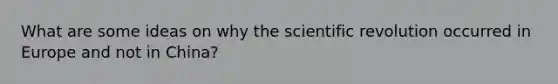 What are some ideas on why the scientific revolution occurred in Europe and not in China?