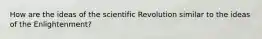 How are the ideas of the scientific Revolution similar to the ideas of the Enlightenment?