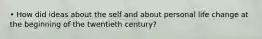 • How did ideas about the self and about personal life change at the beginning of the twentieth century?