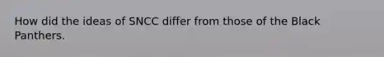 How did the ideas of SNCC differ from those of the Black Panthers.