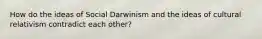 How do the ideas of Social Darwinism and the ideas of cultural relativism contradict each other?