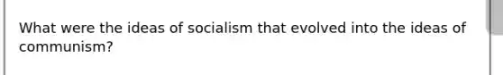 What were the ideas of socialism that evolved into the ideas of communism?