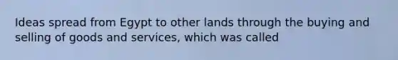 Ideas spread from Egypt to other lands through the buying and selling of goods and services, which was called