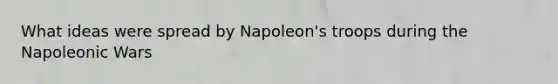 What ideas were spread by Napoleon's troops during the Napoleonic Wars