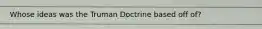 Whose ideas was the Truman Doctrine based off of?