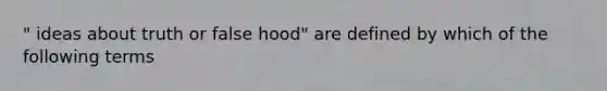 " ideas about truth or false hood" are defined by which of the following terms