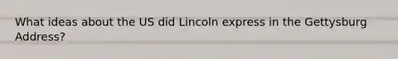 What ideas about the US did Lincoln express in the Gettysburg Address?