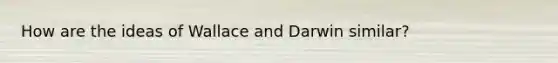 How are the ideas of Wallace and Darwin similar?