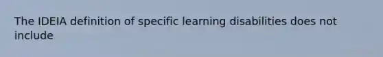 The IDEIA definition of specific learning disabilities does not include