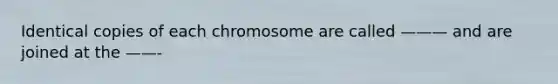 Identical copies of each chromosome are called ——— and are joined at the ——-