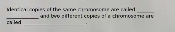 Identical copies of the same chromosome are called _______ _____________ and two different copies of a chromosome are called ___________ ______________.