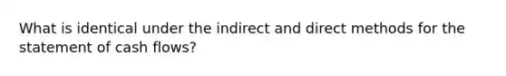 What is identical under the indirect and direct methods for the statement of cash flows?