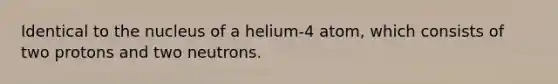 Identical to the nucleus of a helium-4 atom, which consists of two protons and two neutrons.